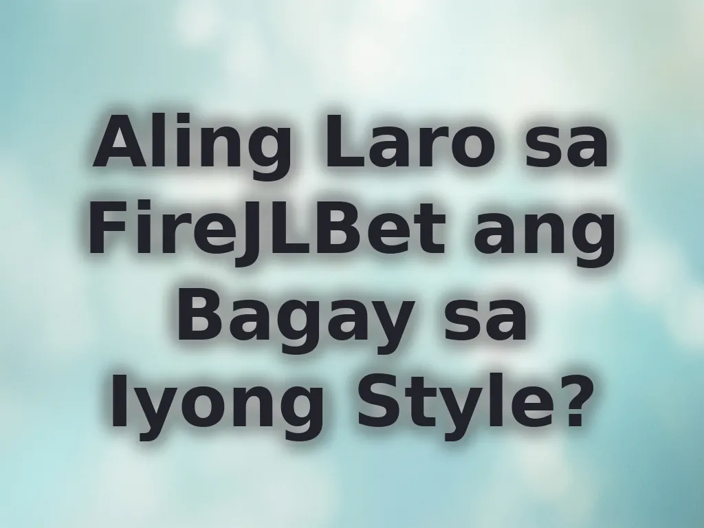 Aling Laro sa FireJLBet ang Bagay sa Iyong Style?