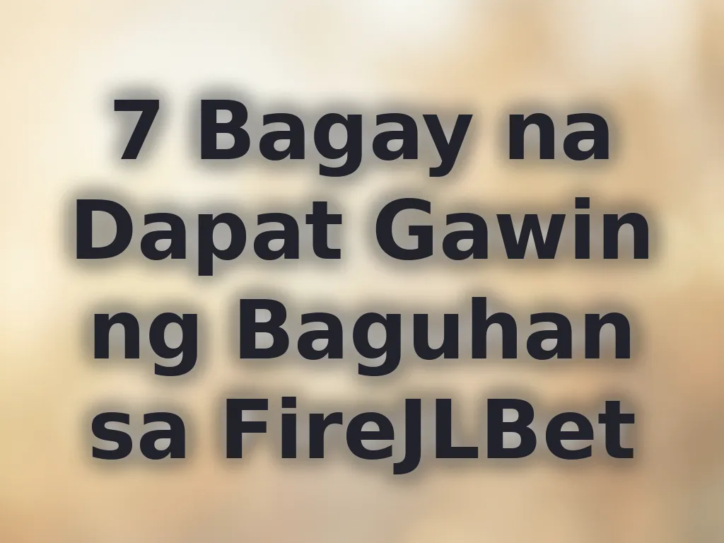 7 Bagay na Dapat Gawin ng Baguhan sa FireJLBet