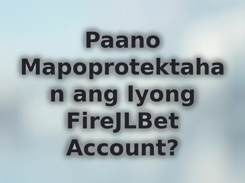 Paano Mapoprotektahan ang Iyong FireJLBet Account?